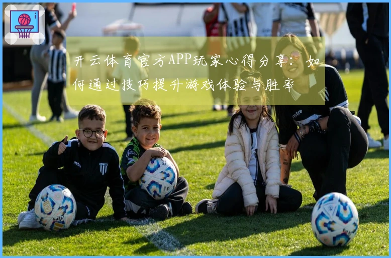 开云体育官方APP玩家心得分享：如何通过技巧提升游戏体验与胜率