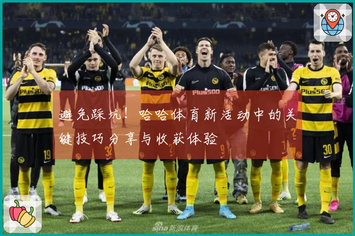 避免踩坑！哈哈体育新活动中的关键技巧分享与收获体验