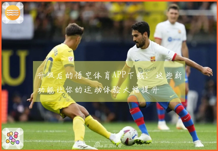升级后的悟空体育APP下载：这些新功能让你的运动体验大幅提升