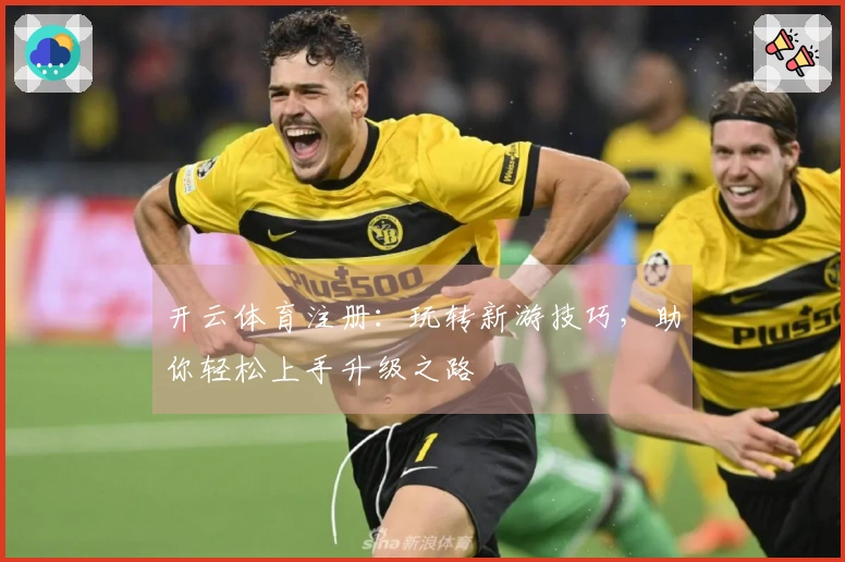 开云体育注册：玩转新游技巧，助你轻松上手升级之路