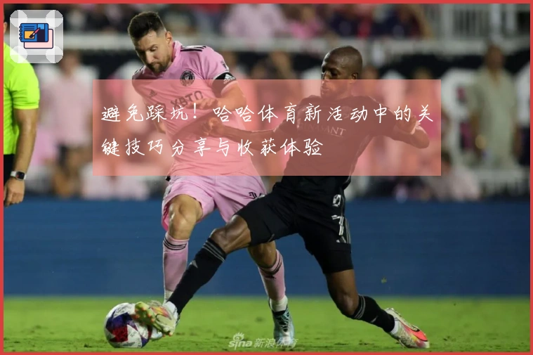 避免踩坑！哈哈体育新活动中的关键技巧分享与收获体验