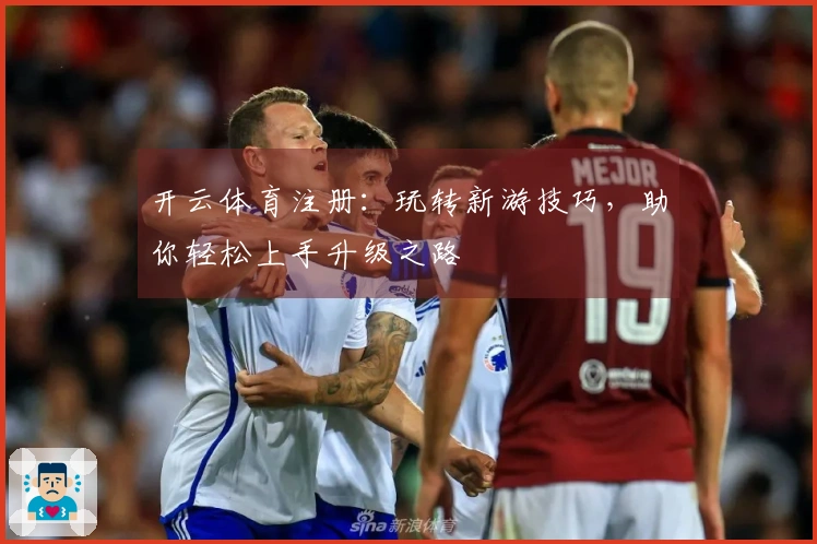 开云体育注册：玩转新游技巧，助你轻松上手升级之路